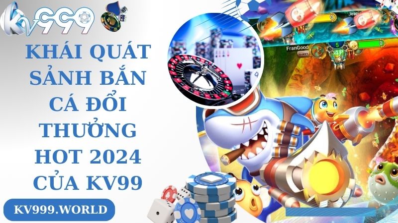 Khái quát sảnh bắn cá đổi thưởng hot 2024 của KV999