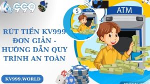 Rút Tiền Kv999 Đơn Giản - Hướng Dẫn Quy Trình An Toàn