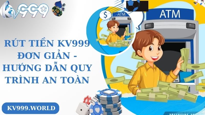 Rút Tiền Kv999 Đơn Giản - Hướng Dẫn Quy Trình An Toàn